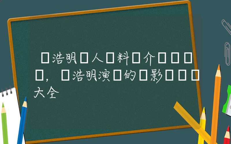 陳浩明個人資料簡介，陳浩明演過的電影電視劇大全插圖